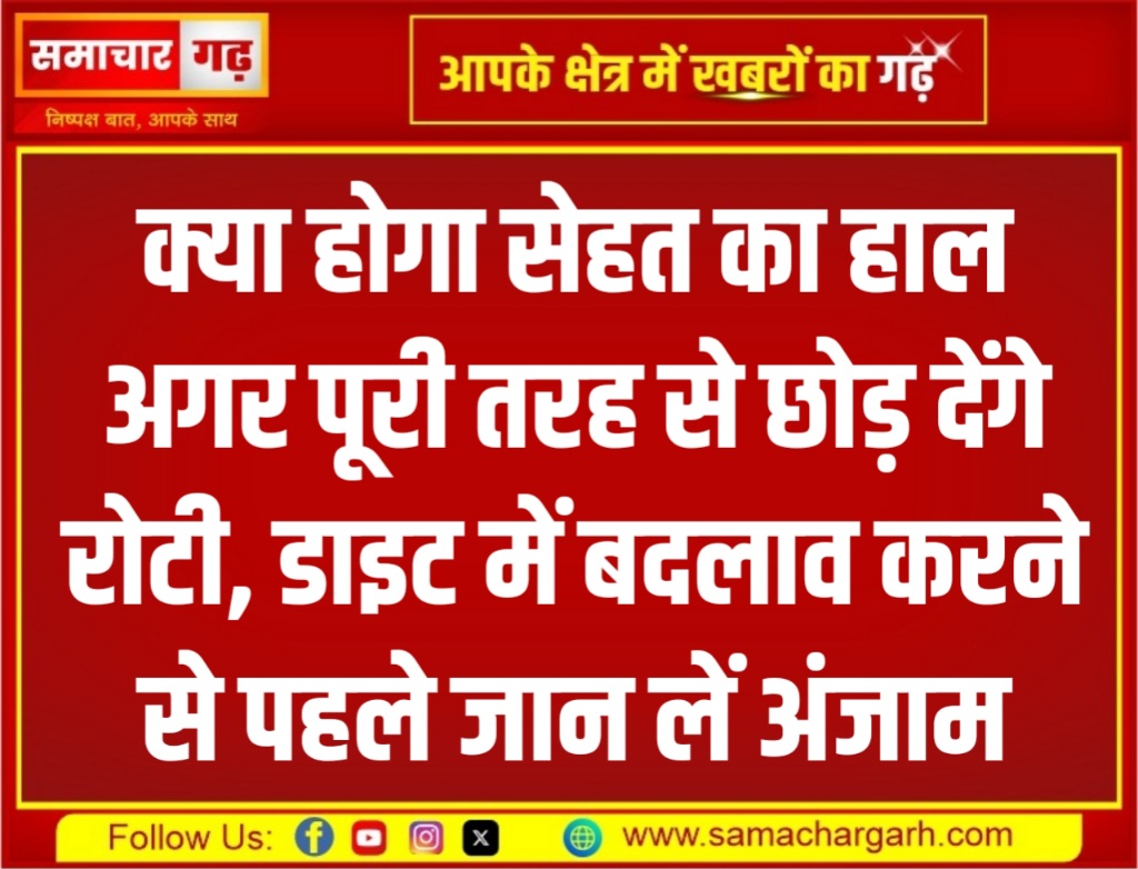 क्या होगा सेहत का हाल अगर पूरी तरह से छोड़ देंगे रोटी, डाइट में बदलाव करने से पहले जान लें अंजाम