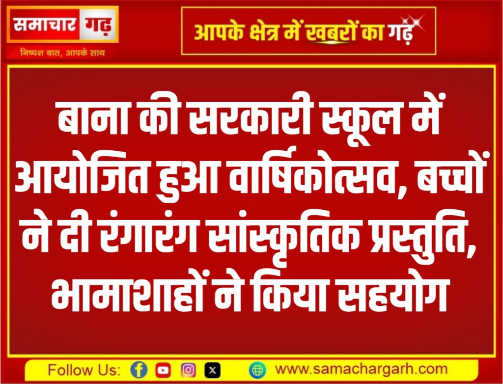 बाना की सरकारी स्कूल में आयोजित हुआ वार्षिकोत्सव, बच्चों ने दी रंगारंग सांस्कृतिक प्रस्तुति, भामाशाहों ने किया सहयोग