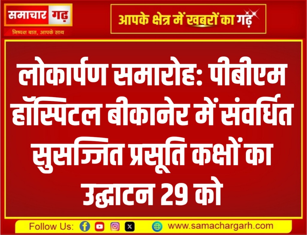 लोकार्पण समारोह: पीबीएम हॉस्पिटल बीकानेर में संवर्धित सुसज्जित प्रसूति कक्षों का उद्घाटन 29 को