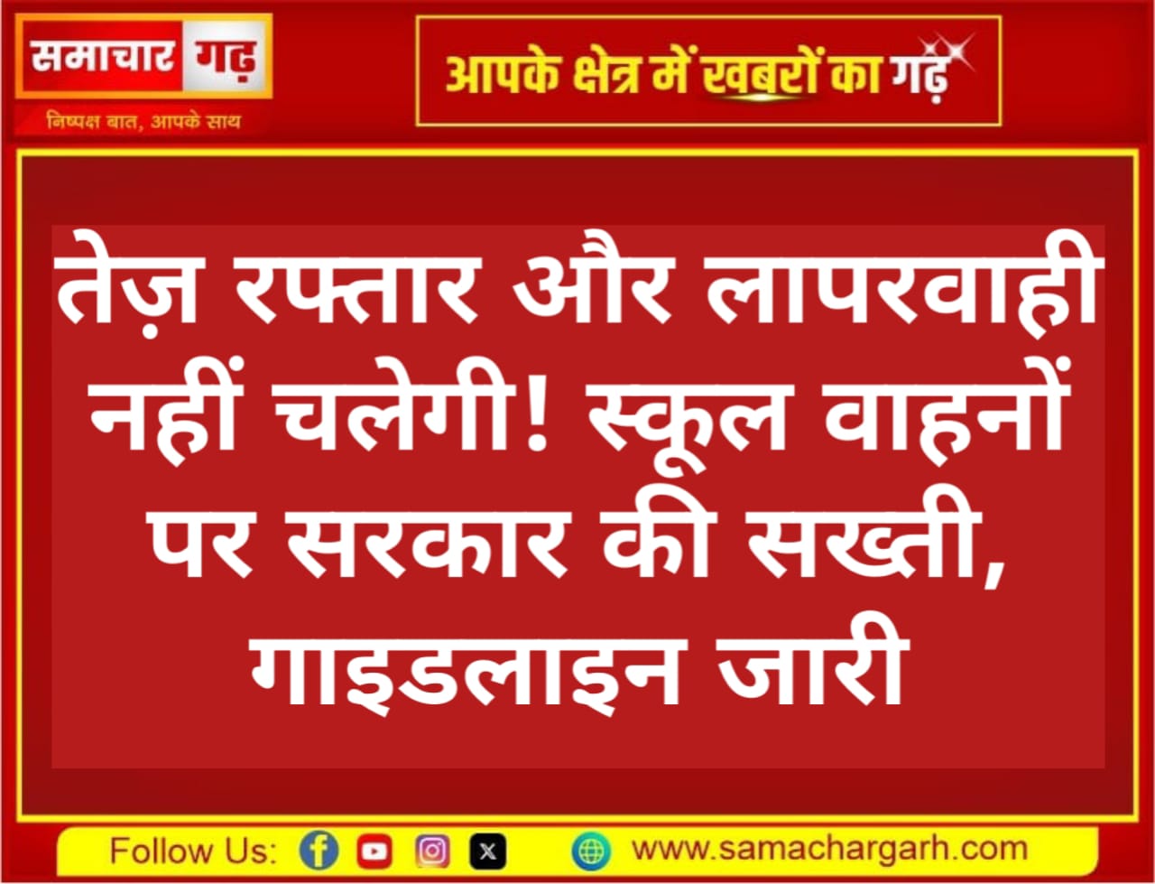 तेज़ रफ्तार और लापरवाही नहीं चलेगी! स्कूल वाहनों पर सरकार की सख्ती, गाइडलाइन जारी