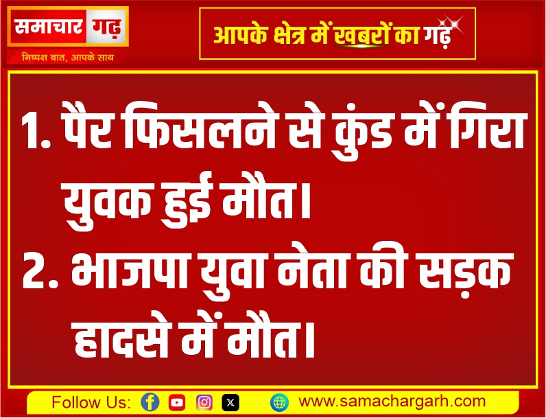 पैर फिसलने से कुंड में गिरा युवक हुई मौत। भाजपा युवा नेता की सड़क हादसे में मौत।