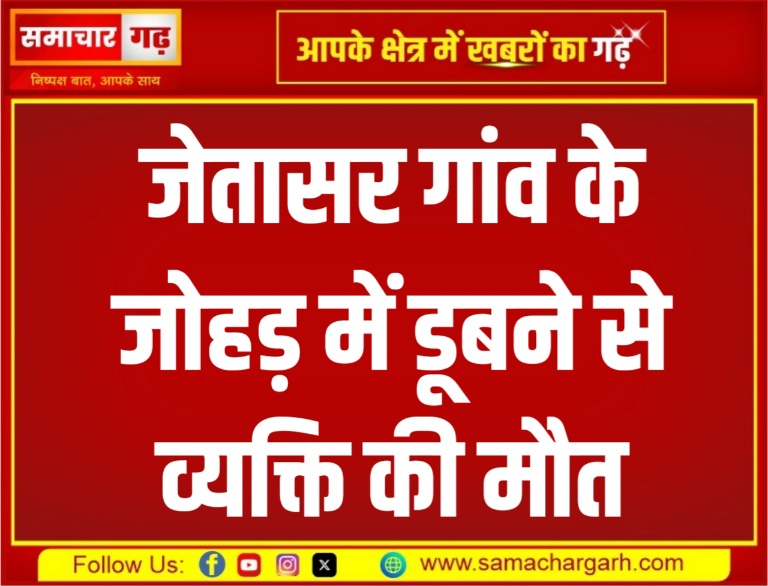 जेतासर गांव के जोहड़ में डूबने से व्यक्ति की मौत