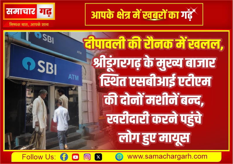 दीपावली की रौनक में खलल, श्रीडूंगरगढ़ के मुख्य बाजार स्थित एसबीआई एटीएम की दोनों मशीनें बन्द, खरीदारी करने पहुंचे लोग हुए मायूस