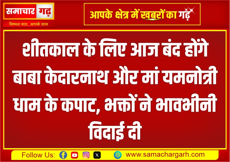 शीतकाल के लिए आज बंद होंगे बाबा केदारनाथ और मां यमनोत्री धाम के कपाट, भक्तों ने भावभीनी विदाई दी