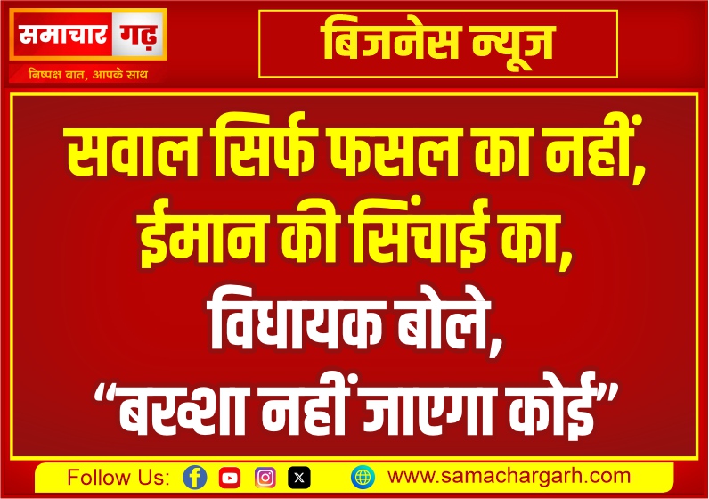 सवाल सिर्फ फसल का नहीं, ईमान की सिंचाई का, विधायक बोले, “बख्शा नहीं जाएगा कोई”