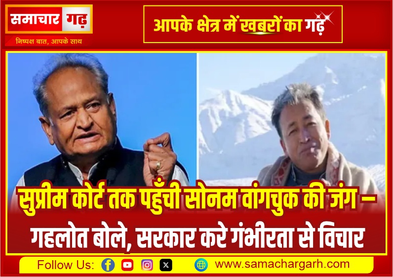 सुप्रीम कोर्ट तक पहुँची सोनम वांगचुक की जंग – गहलोत बोले, सरकार करे गंभीरता से विचार