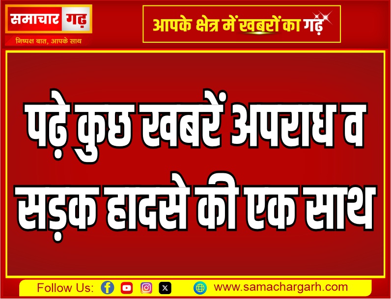 पढ़े कुछ खबरें अपराध व सड़क हादसे की एक साथ