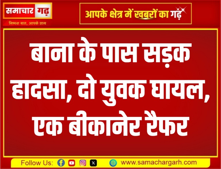 बाना के पास सड़क हादसा, दो युवक घायल, एक बीकानेर रैफर