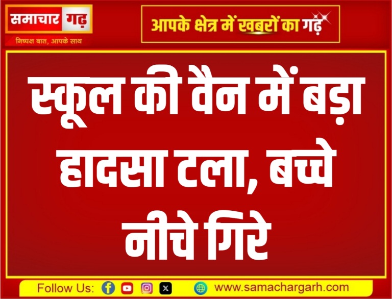 स्कूल की वैन में बड़ा हादसा टला, बच्चे नीचे गिरे