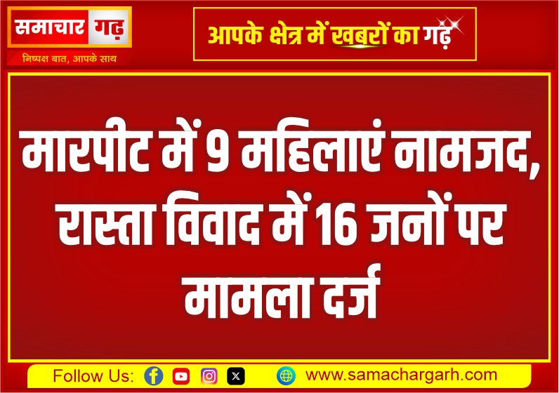 मारपीट में 9 महिलाएं नामजद, रास्ता विवाद में 16 जनों पर मामला दर्ज