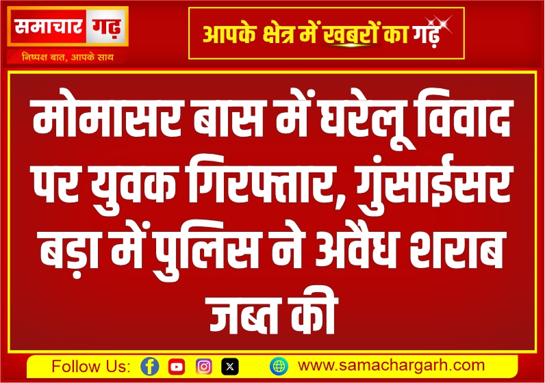 मोमासर बास में घरेलू विवाद पर युवक गिरफ्तार, गुंसाईसर बड़ा में पुलिस ने अवैध शराब जब्त की