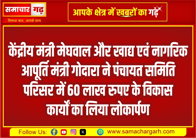 केंद्रीय मंत्री मेघवाल और खाद्य एवं नागरिक आपूर्ति मंत्री गोदारा ने पंचायत समिति परिसर में 60 लाख रुपए के विकास कार्यों का लिया लोकार्पण
