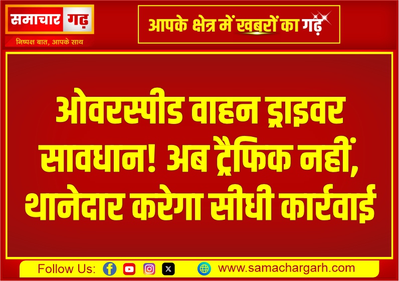 ओवरस्पीड वाहन ड्राइवर सावधान! अब ट्रैफिक नहीं, थानेदार करेगा सीधी कार्रवाई