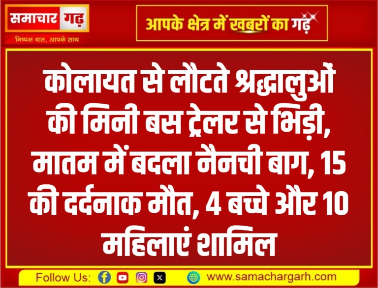 कोलायत से लौटते श्रद्धालुओं की मिनी बस ट्रेलर से भिड़ी, मातम में बदला नैनची बाग, 15 की दर्दनाक मौत, 4 बच्चे और 10 महिलाएं शामिल