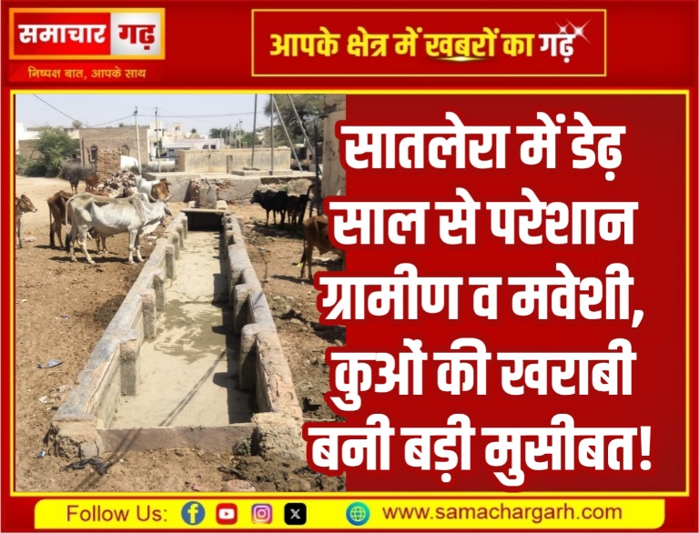 सातलेरा में डेढ़ साल से परेशान ग्रामीण व मवेशी, कुओं की खराबी बनी बड़ी मुसीबत!