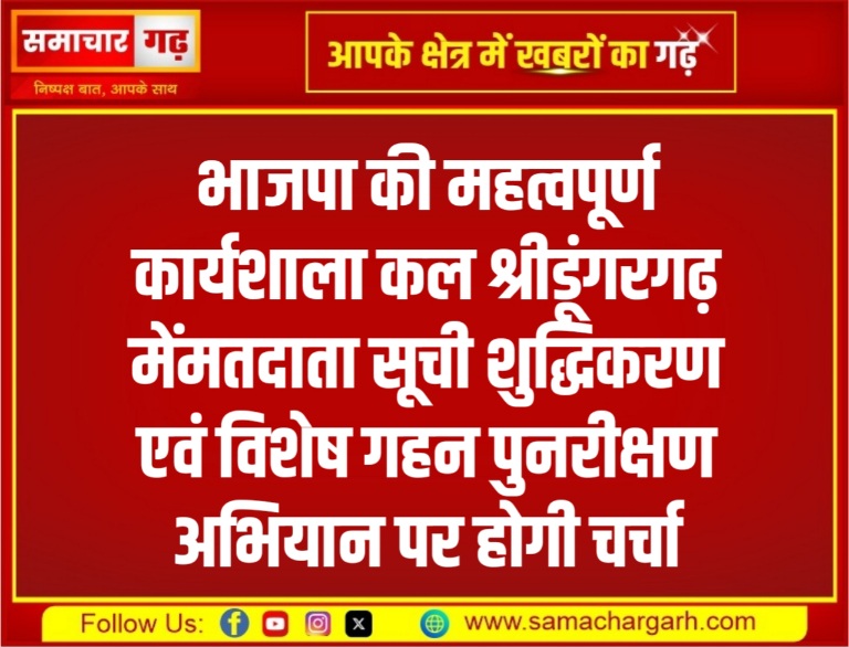 भाजपा की महत्वपूर्ण कार्यशाला कल श्रीडूंगरगढ़ मेंमतदाता सूची शुद्धिकरण एवं विशेष गहन पुनरीक्षण अभियान पर होगी चर्चा