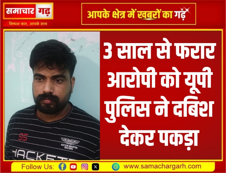 3 साल से फरार आरोपी को यूपी पुलिस ने दबिश देकर पकड़ा