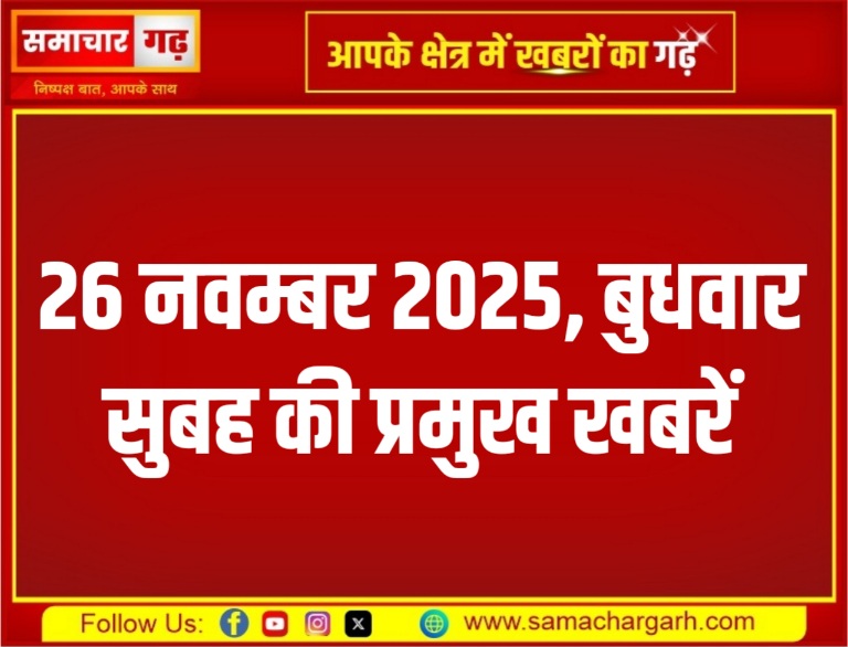 26 नवम्बर 2025, बुधवार, सुबह की प्रमुख खबरें