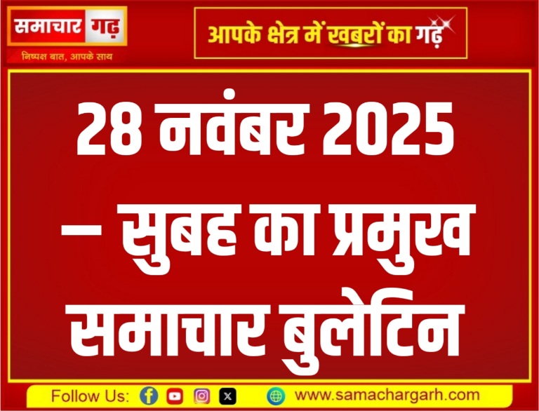 28 नवंबर 2025 – सुबह का प्रमुख समाचार बुलेटिन