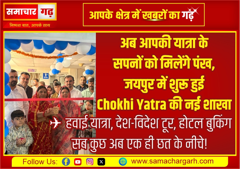 अब आपकी यात्रा के सपनों को मिलेंगे पंख, जयपुर में शुरू हुई Chokhi Yatra Pvt. Ltd. की नई शाखा