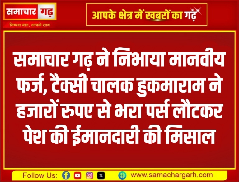 समाचार गढ़ ने निभाया मानवीय फर्ज, टैक्सी चालक हुकमाराम ने हजारों रुपए से भरा पर्स लौटकर पेश की ईमानदारी की मिसाल