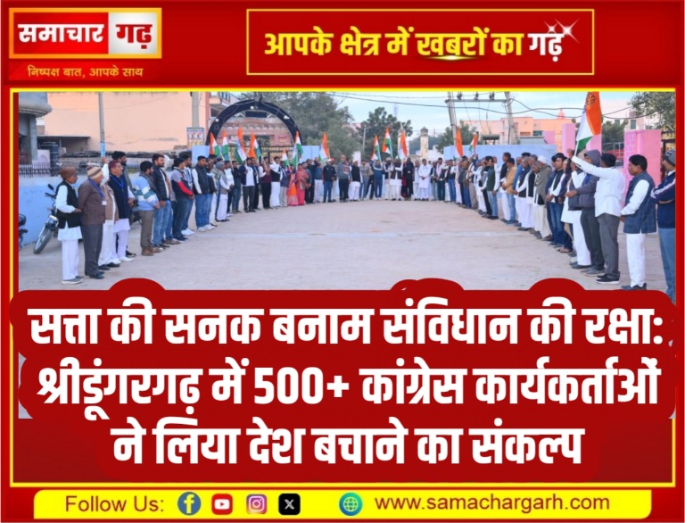 सत्ता की सनक बनाम संविधान की रक्षा: श्रीडूंगरगढ़ में 500+ कांग्रेस कार्यकर्ताओं ने लिया देश बचाने का संकल्प