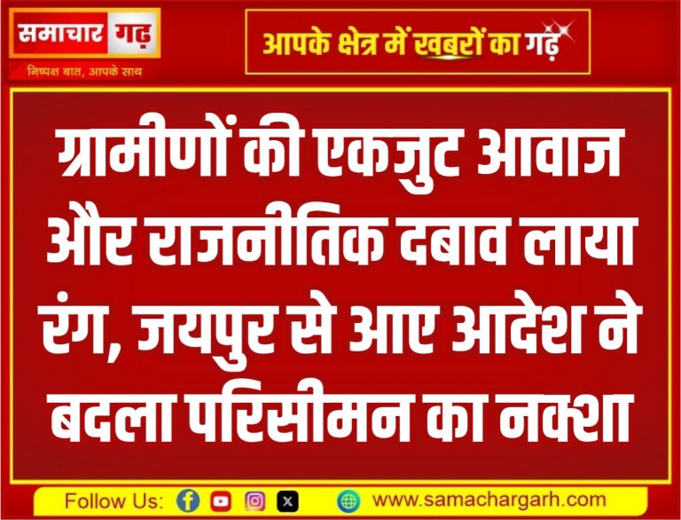 ग्रामीणों की एकजुट आवाज और राजनीतिक दबाव लाया रंग, जयपुर से आए आदेश ने बदला परिसीमन का नक्शा