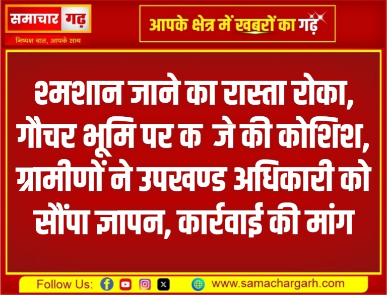 श्मशान जाने का रास्ता रोका, गौचर भूमि पर कब्जे की कोशिश, ग्रामीणों ने उपखण्ड अधिकारी को सौंपा ज्ञापन, कार्रवाई की मांग