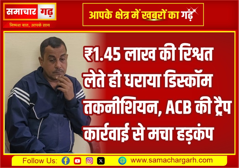 ₹1.45 लाख की रिश्वत लेते ही धराया डिस्कॉम तकनीशियन, ACB की ट्रैप कार्रवाई से मचा हड़कंप