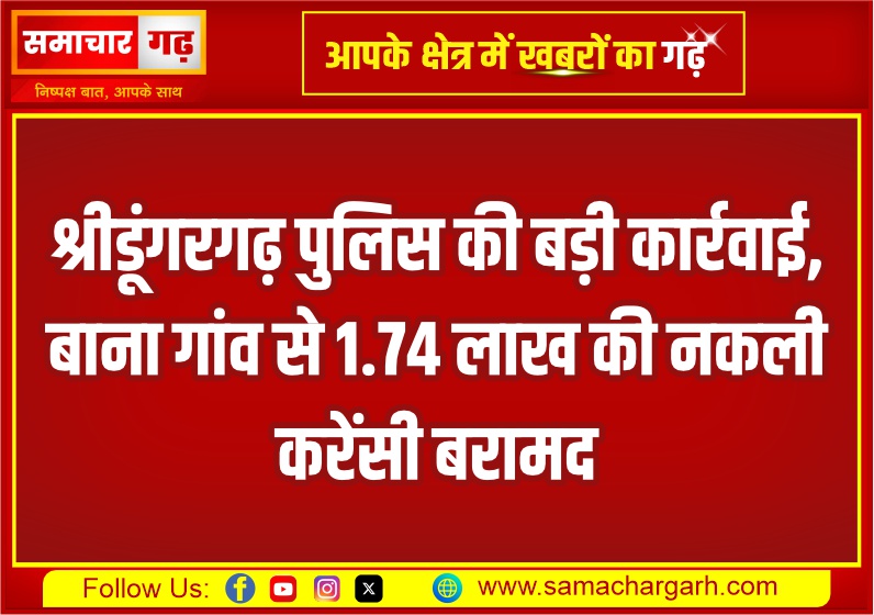 श्रीडूंगरगढ़ पुलिस की बड़ी कार्रवाई, बाना गांव से 1.74 लाख की नकली करेंसी बरामद