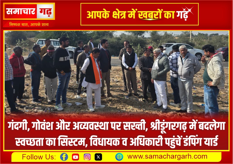 गंदगी, गोवंश और अव्यवस्था पर सख्ती, श्रीडूंगरगढ़ में बदलेगा स्वच्छता का सिस्टम, विधायक व अधिकारी पहुंचें डंपिंग यार्ड