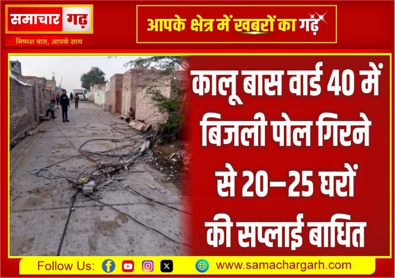 कालू बास वार्ड 40 में बिजली पोल गिरने से 20–25 घरों की सप्लाई बाधित