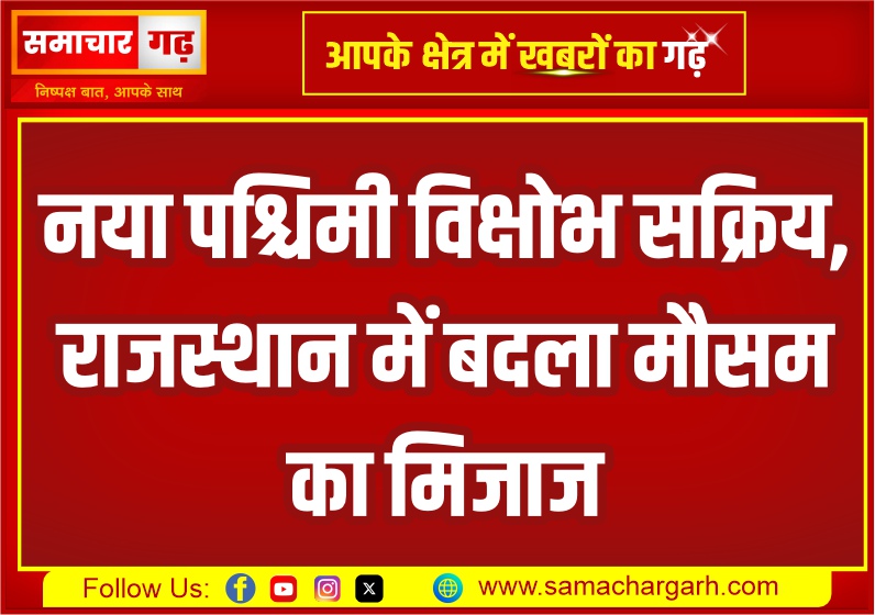 नया पश्चिमी विक्षोभ सक्रिय, राजस्थान में बदला मौसम का मिजाज