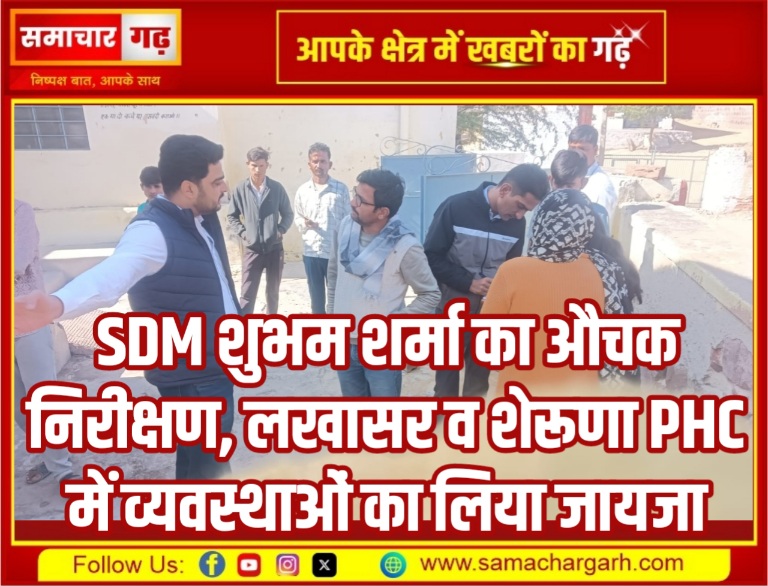 SDM शुभम शर्मा का औचक निरीक्षण, लखासर व शेरूणा PHC में व्यवस्थाओं का लिया जायजा