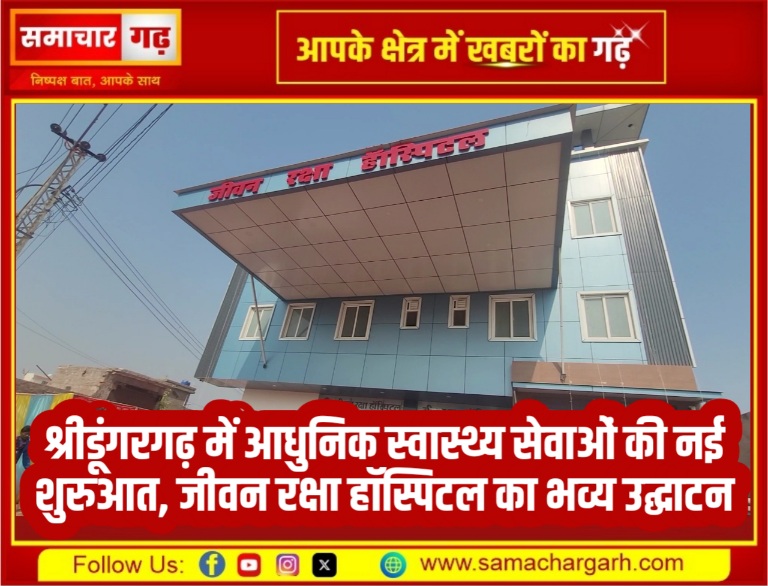 श्रीडूंगरगढ़ में आधुनिक स्वास्थ्य सेवाओं की नई शुरुआत, जीवन रक्षा हॉस्पिटल का भव्य उद्घाटन