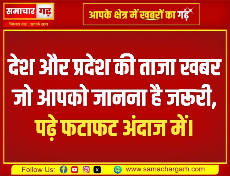 देश और प्रदेश की ताजा खबर जो आपको जानना है जरूरी, पढ़े फटाफट अंदाज में।
