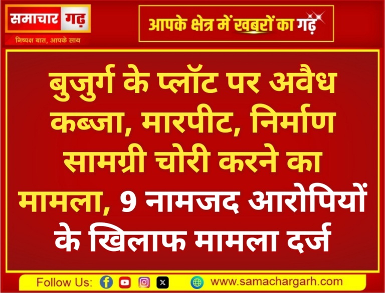 बुजुर्ग के प्लॉट पर अवैध कब्जा, मारपीट, निर्माण सामग्री चोरी करने का मामला, 9 नामजद आरोपियों के खिलाफ मामला दर्ज