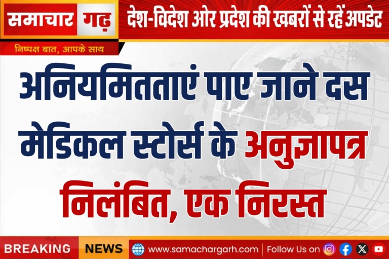अनियमितताएं पाए जाने दस मेडिकल स्टोर्स के अनुज्ञापत्र निलंबित, एक निरस्त