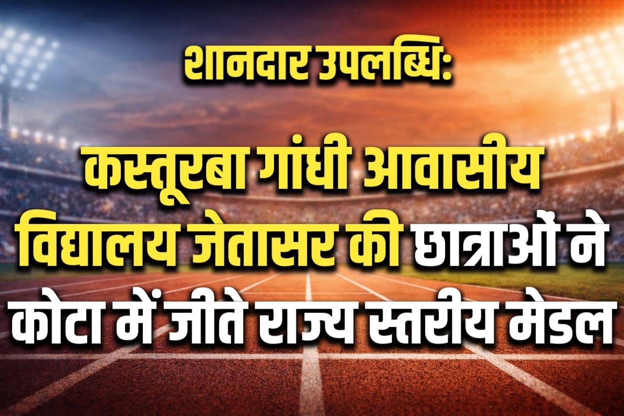 शानदार उपलब्धि: कस्तूरबा गांधी आवासीय विद्यालय जेतासर की छात्राओं ने कोटा में जीते राज्य स्तरीय मेडल