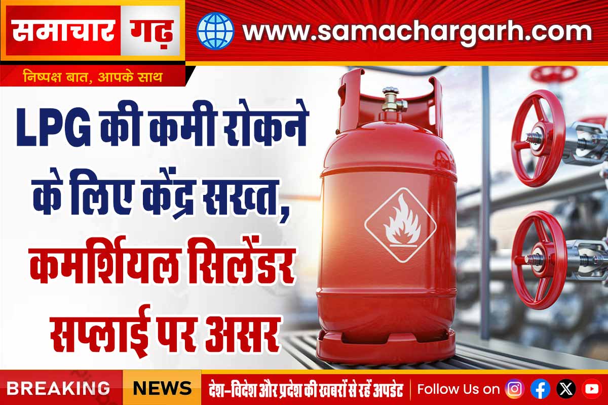 LPG की कमी रोकने के लिए केंद्र सख्त,  कमर्शियल सिलेंडर सप्लाई पर असर
