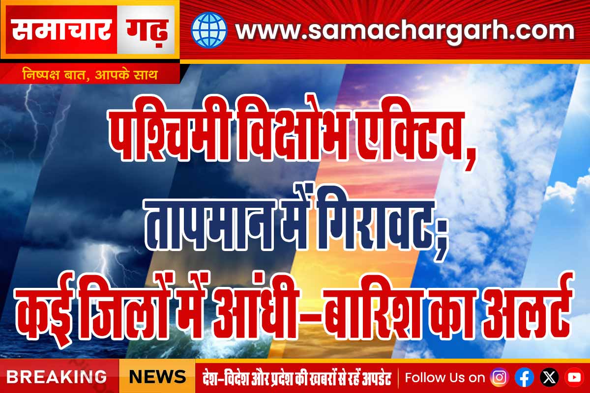 पश्चिमी विक्षोभ एक्टिव, तापमान में गिरावट; कई जिलों में आंधी-बारिश का अलर्ट