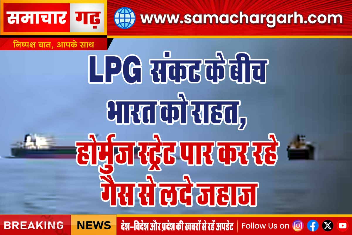 LPG संकट के बीच भारत को राहत, होर्मुज स्ट्रेट पार कर रहे गैस से लदे जहाज