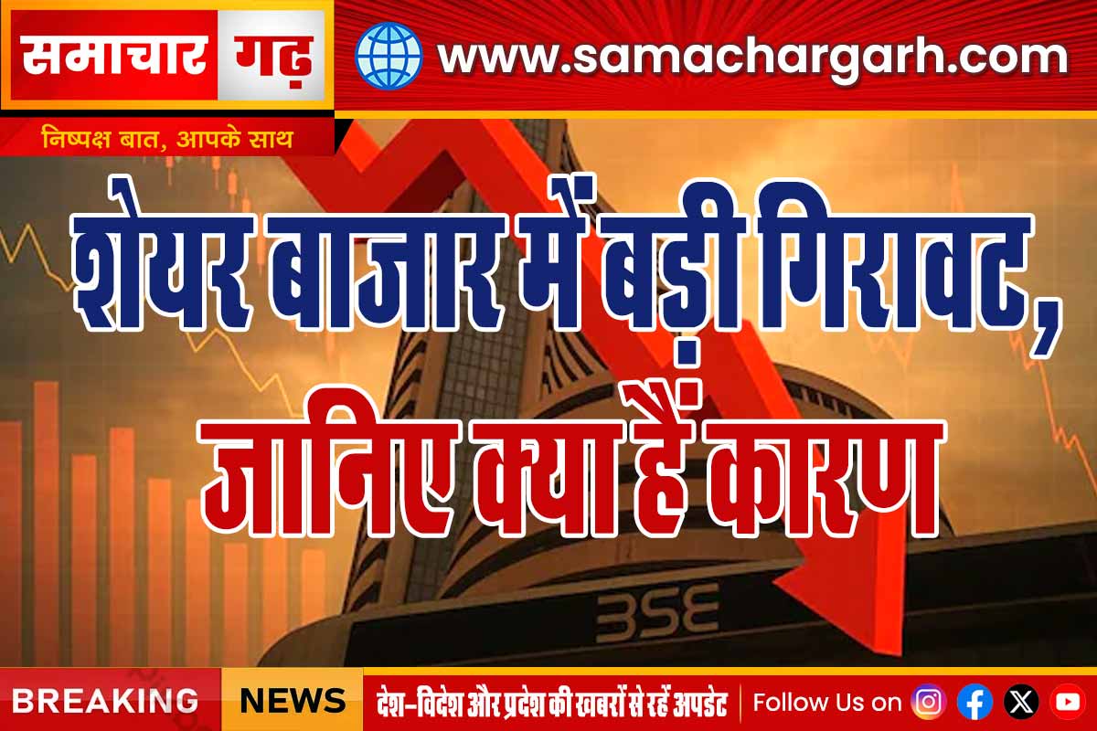  बाजार में बड़ी गिरावट, जानिए क्या हैं कारण