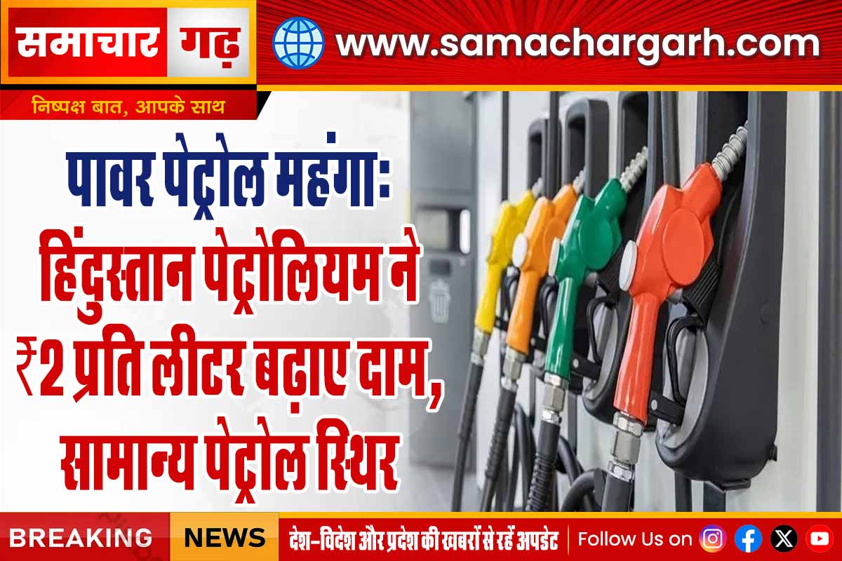 पावर पेट्रोल महंगा:  हिंदुस्तान पेट्रोलियम ने  ₹2 प्रति लीटर बढ़ाए दाम, सामान्य पेट्रोल स्थिर