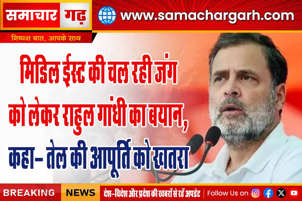 मिडिल ईस्ट की चल रही जंग को लेकर राहुल गांधी का बयान, कहा- तेल की आपूर्ति को खतरा