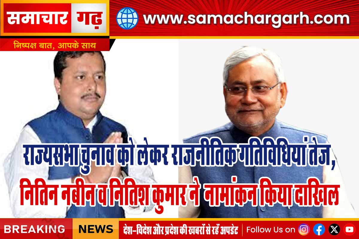 राज्यसभा चुनाव को लेकर राजनीतिक गतिविधियां तेज, नितिन नबीन व नितिश कुमार ने  नामांकन किया दाखिल