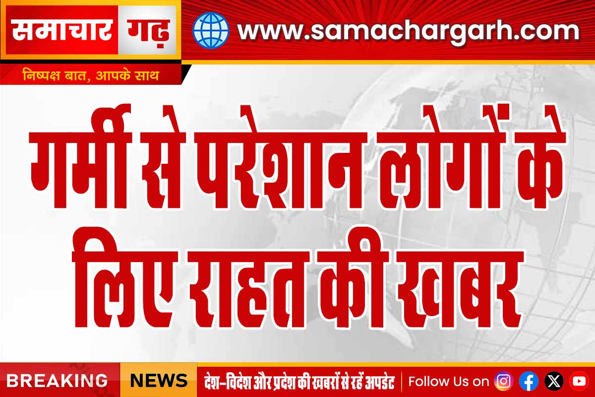 गर्मी से परेशान लोगों के लिए राहत की खबर