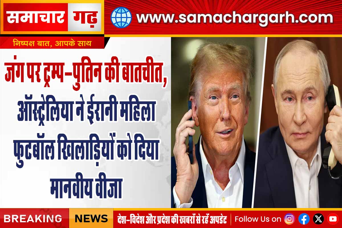 जंग पर ट्रम्प-पुतिन की बातचीत, ऑस्ट्रेलिया ने ईरानी महिला फुटबॉल खिलाड़ियों को दिया मानवीय वीजा