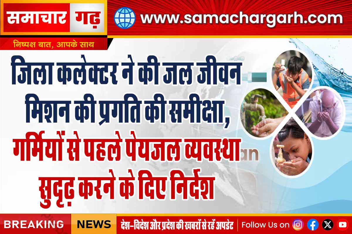 जिला कलेक्टर ने की जल जीवन मिशन की प्रगति की समीक्षा, गर्मियों से पहले पेयजल व्यवस्था सुदृढ़ करने के दिए निर्देश