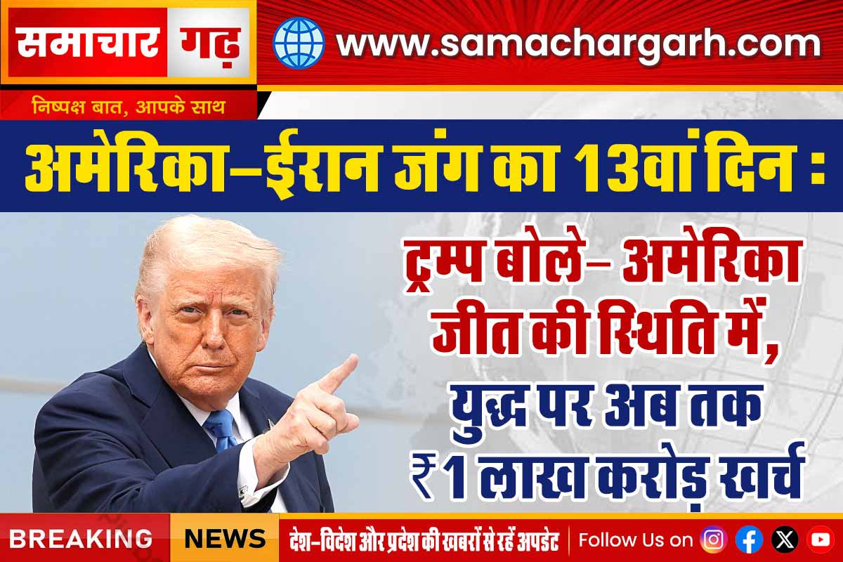 अमेरिका-ईरान जंग का 13वां दिन:  ट्रम्प बोले– अमेरिका जीत की स्थिति में, युद्ध पर अब तक ₹1 लाख करोड़ खर्च